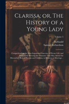 Clarissa; or, The History of a Young Lady: Comprehending the Most Important Concerns of Private Life; and Particularly Shewing the Distresses That may - Richardson, Samuel; Barbauld