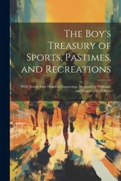 The Boy's Treasury of Sports, Pastimes, and Recreations: With Nearly Four Hundred Engravings. Designed by Williams, and Engraved by Gilbert - Anonymous