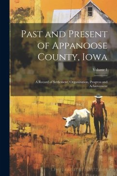 Past and Present of Appanoose County, Iowa: A Record of Settlement, Organization, Progress and Achievement; Volume 1 - Anonymous