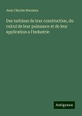 Des turbines de leur construction, du calcul de leur puissance et de leur application a l'industrie