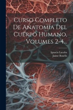 Curso Completo De Anatomía Del Cuerpo Humano, Volumes 2-4... - Bonélls, Jaime; Lacaba, Ignacio