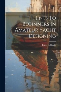 Hints To Beginners In Amateur Yacht Designing - Biddle, Tyrrel E.