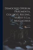 Democriti Operum Fragmenta, Collegit, Recens., Vertit F.G.a. Mullachius Democriti Operum Fragmenta, Collegit, Recens., Vertit F.G.a. Mullachius