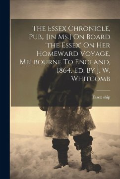 Cover The Essex Chronicle, Pub, . [in Ms.] On Board 'the Essex' On Her Homeward Voyage, Melbourne To England, 1864, Ed. By J. W. Whitcomb