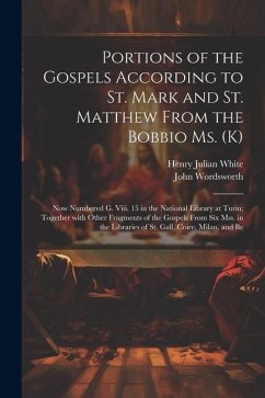 Portions of the Gospels According to St. Mark and St. Matthew from the Bobbio Ms. (K): Now Numbered G. Viii. 15 in the National Library at Turin; Toge - Wordsworth, John; White, Henry Julian