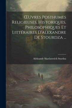 OEuvres Posthumes Religieuses, Historiques, Philosophiques Et Littéraires D'alexandre De Stourdza ... - Sturdza, Aleksandr Skarlatovich