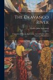 The Okavango River: A Narrative Of Travel, Exploration, And Adventure: With Numerous Illustrations