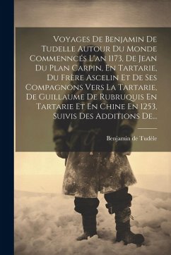 Cover Voyages De Benjamin De Tudelle Autour Du Monde Commenncés L'an 1173, De Jean Du Plan Carpin, En Tartarie, Du Frère Ascelin Et De Ses Compagnons Vers L