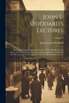 John L. Stoddard's Lectures: Illustrated And Embellished With Views Of The World's Famous Places And People, Being The Identical Discourses Deliver - Stoddard, John Lawson