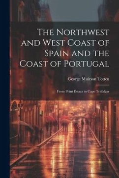 The Northwest and West Coast of Spain and the Coast of Portugal: From Point Estaca to Cape Trafalgar - Totten, George Muirson