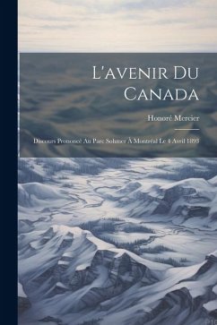 L'avenir Du Canada: Discours Prononcé Au Parc Sohmer À Montréal Le 4 Avril 1893 - Mercier, Honoré