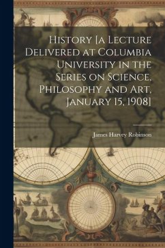 History [a Lecture Delivered at Columbia University in the Series on Science, Philosophy and art, January 15, 1908] - Robinson, James Harvey