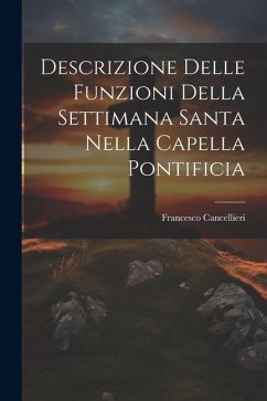 Descrizione Delle Funzioni Della Settimana Santa Nella Capella Pontificia - Cancellieri, Francesco