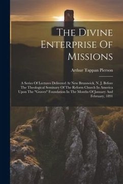 The Divine Enterprise Of Missions: A Series Of Lectures Delivered At New Brunswick, N. J. Before The Theological Seminary Of The Reform Church In Amer - Pierson, Arthur Tappan