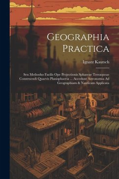 Cover Geographia Practica: Seu Methodus Facilis Ope Projectionis Sphaerae Terraqueae Construendi Quaevis Planisphaeria ... Accedunt Astronomia Ad