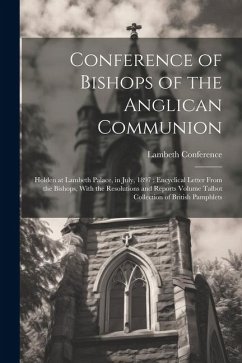 Conference of Bishops of the Anglican Communion: Holden at Lambeth Palace, in July, 1897: Encyclical Letter From the Bishops, With the Resolutions and