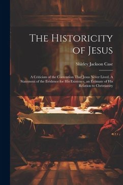 The Historicity of Jesus: A Criticism of the Contention That Jesus Never Lived, A Statement of the Evidence for his Existence, an Estimate of hi - Case, Shirley Jackson