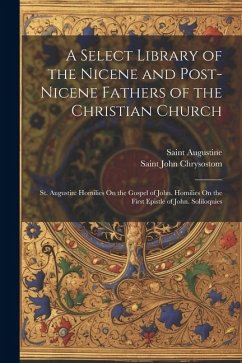 A Select Library of the Nicene and Post-Nicene Fathers of the Christian Church: St. Augustin: Homilies On the Gospel of John. Homilies On the First Ep - Chrysostom, Saint John; Augustine, Saint