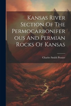 Kansas River Section Of The Permocarboniferous And Permian Rocks Of Kansas - Prosser, Charles Smith