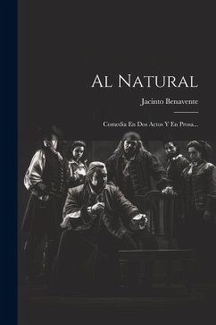 Al Natural: Comedia En Dos Actos Y En Prosa... - Benavente, Jacinto