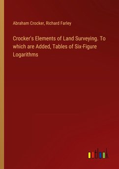 Crocker's Elements of Land Surveying. To which are Added, Tables of Six-Figure Logarithms