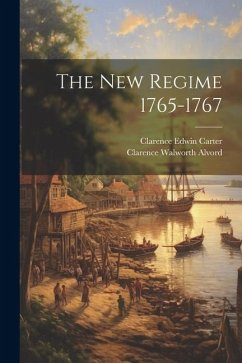 The New Regime 1765-1767 - Carter, Clarence Edwin; Alvord, Clarence Walworth