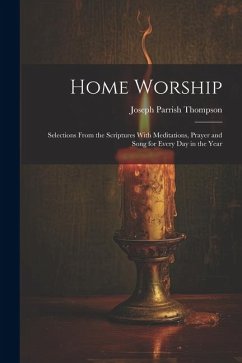 Home Worship: Selections From the Scriptures With Meditations, Prayer and Song for Every Day in the Year - Thompson, Joseph Parrish