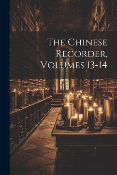 The Chinese Recorder, Volumes 13-14 - Anonymous