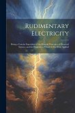 Rudimentary Electricity: Being a Concise Exposition of the General Principles of Electrical Science, and the Purposes to Which It Has Been Appl