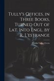 Tully's Offices, in Three Books, Turned Out of Lat. Into Engl. by R. L'estrange