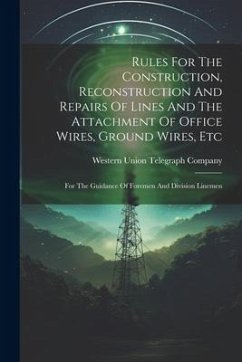 Rules For The Construction, Reconstruction And Repairs Of Lines And The Attachment Of Office Wires, Ground Wires, Etc: For The Guidance Of Foremen And