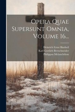 Opera Quae Supersunt Omnia, Volume 16... - Melanchthon, Philippus