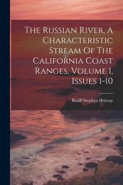 The Russian River, A Characteristic Stream Of The California Coast Ranges, Volume 1, Issues 1-10 - Holway, Ruliff Stephen