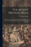 The Actors' Birthday Book: 2D Series. an Authoritative Insight Into the Lives of the Men and Women of the Stage Born Between January First and De