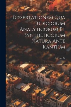 Dissertationem Qua Judiciorum Analyticorum Et Syntheticorum Natura Ante Kantium - Graeffe, I. F.