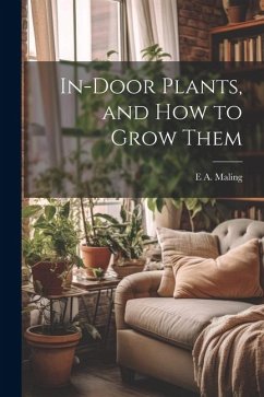 In-Door Plants, and How to Grow Them - Maling, E. A.