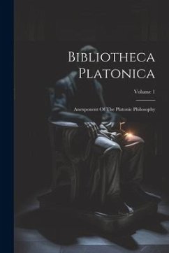 Bibliotheca Platonica: Anexponent Of The Platonic Philosophy; Volume 1 - Anonymous