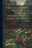 Plants Collected In The District Of Cienfuegos, Province Of Santa Clara, Cuba, In 1895-1896 Plants Collected In The District Of Cienfuegos, Province Of Santa Clara, Cuba, In 1895-1896