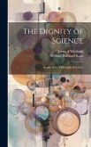 The Dignity of Science; Studies in the Philosophy of Science The Dignity of Science; Studies in the Philosophy of Science
