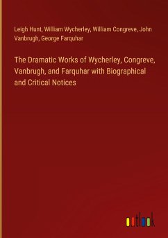 The Dramatic Works of Wycherley, Congreve, Vanbrugh, and Farquhar with Biographical and Critical Notices - Hunt, Leigh; Wycherley, William; Congreve, William; Vanbrugh, John; Farquhar, George