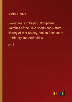 Eleven Years in Ceylon. Comprising Sketches of the Field Sports and Natural History of that Colony, and an Account of Its History and Antiquities - Forbes, Jonathan