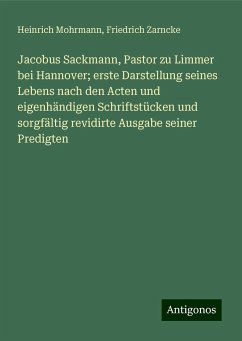 Jacobus Sackmann, Pastor zu Limmer bei Hannover; erste Darstellung seines Lebens nach den Acten und eigenhändigen Schriftstücken und sorgfältig revidirte Ausgabe seiner Predigten - Mohrmann, Heinrich; Zarncke, Friedrich