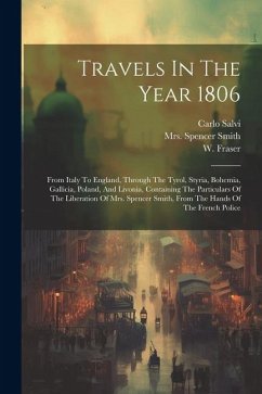 Travels In The Year 1806: From Italy To England, Through The Tyrol, Styria, Bohemia, Gallicia, Poland, And Livonia, Containing The Particulars O - Fraser, W.