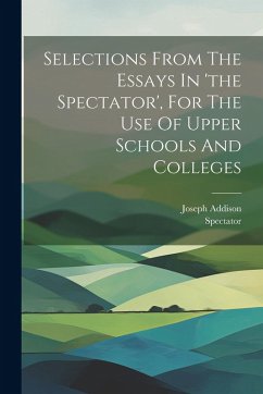 Selections From The Essays In 'the Spectator', For The Use Of Upper Schools And Colleges - Addison, Joseph; (The), Spectator