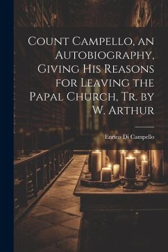 Count Campello, an Autobiography, Giving His Reasons for Leaving the Papal Church, Tr. by W. Arthur - Campello, Enrico Di