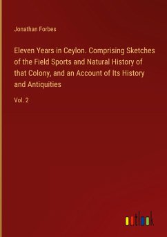 Eleven Years in Ceylon. Comprising Sketches of the Field Sports and Natural History of that Colony, and an Account of Its History and Antiquities - Forbes, Jonathan