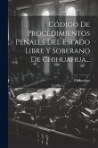 Código De Procedimientos Penales Del Estado Libre Y Soberano De Chihuahua...