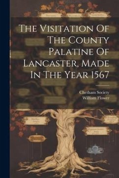 The Visitation Of The County Palatine Of Lancaster, Made In The Year 1567 - Flower, William; Society, Chetham