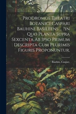 Cover Prodromos Theatri Botanici Caspari Bauhini Basileens ... ?in Quo Planta Supra Sexcenta Ab Ipso Primum Descripta Cum Plurimis Figuris Proponuntur.