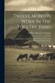 Twelve Months Work In The Poultry Yard: A Short, Boiled-down And Up-to-date Treatise On Practical Poultry Keeping For Busy People